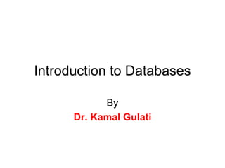 Introduction to Databases
By
Dr. Kamal Gulati
 