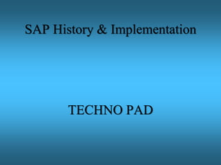 SAP History & Implementation
TECHNO PAD
 