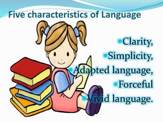 Five characteristics of Language
Clarity,
Simplicity,
Adapted language,
Forceful
Vivid language.
 