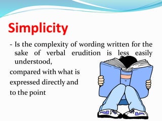 Simplicity
- Is the complexity of wording written for the
sake of verbal erudition is less easily
understood,
compared with what is
expressed directly and
to the point
 