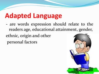 Adapted Language
- are words expression should relate to the
readers age, educational attainment, gender,
ethnic, origin and other
personal factors
 