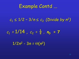 Example Contd ...
c1  1/2 – 3/n  c2 (Divide by n2)
c1 = 1/14 , c2 = ½ , n0 = 7
1/2n2 - 3n = Q(n2)
23
 
