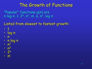 32
The Growth of Functions
“Popular” functions g(n) are
n log n, 1, 2n, n2, n!, n, n3, log n
Listed from slowest to fastest growth:
• 1
• log n
• n
• n log n
• n2
• n3
• 2n
• n!
 