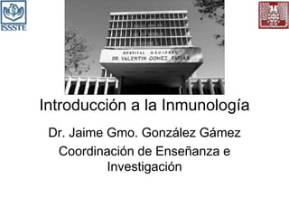 Introducción a la Inmunología
Dr. Jaime Gmo. González Gámez
Coordinación de Enseñanza e
Investigación
 