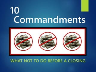 Commandments
WHAT NOT TO DO BEFORE A CLOSING
10
 