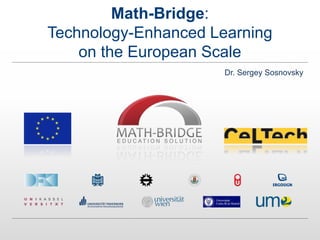 Math-Bridge:
Technology-Enhanced Learning
on the European Scale
Dr. Sergey Sosnovsky
 
