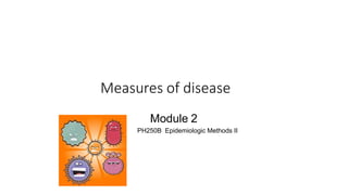 Measures of disease
Module 2
PH250B Epidemiologic Methods II
 