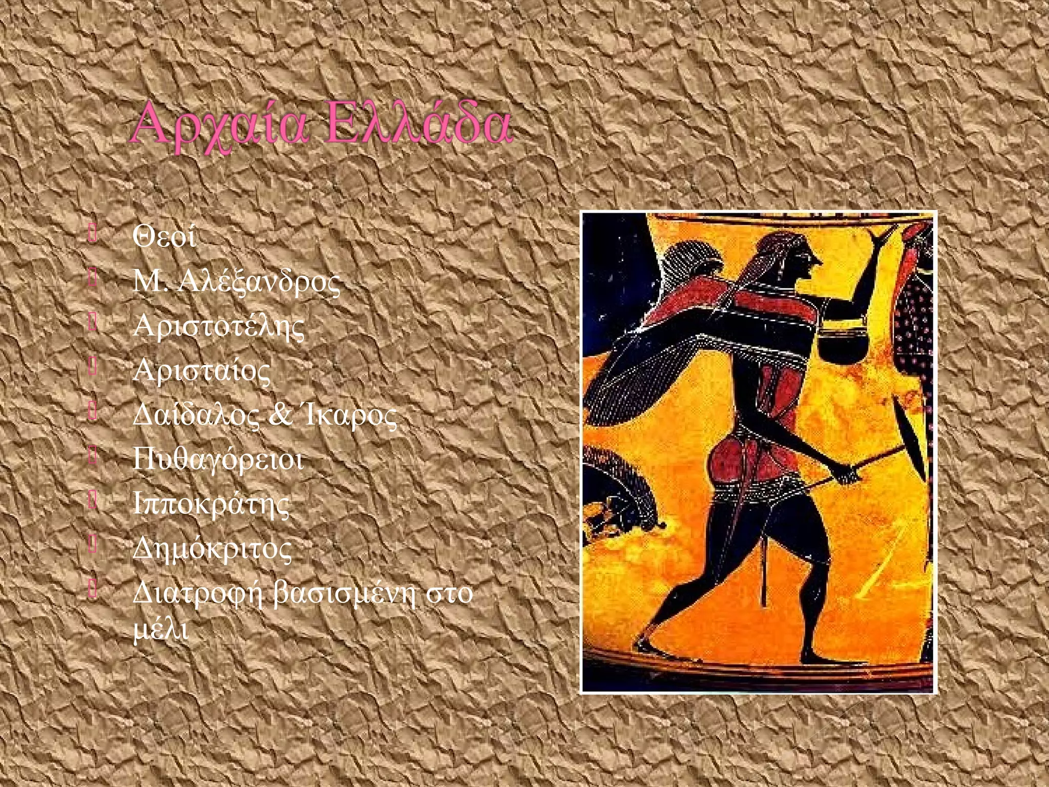  Θεοί
 Μ. Αλέξανδρος
 Αριστοτέλης
 Αρισταίος
 Δαίδαλος & Ίκαρος
 Πυθαγόρειοι
 Ιπποκράτης
 Δημόκριτος
 Διατροφή βασισμένη στο
μέλι
 