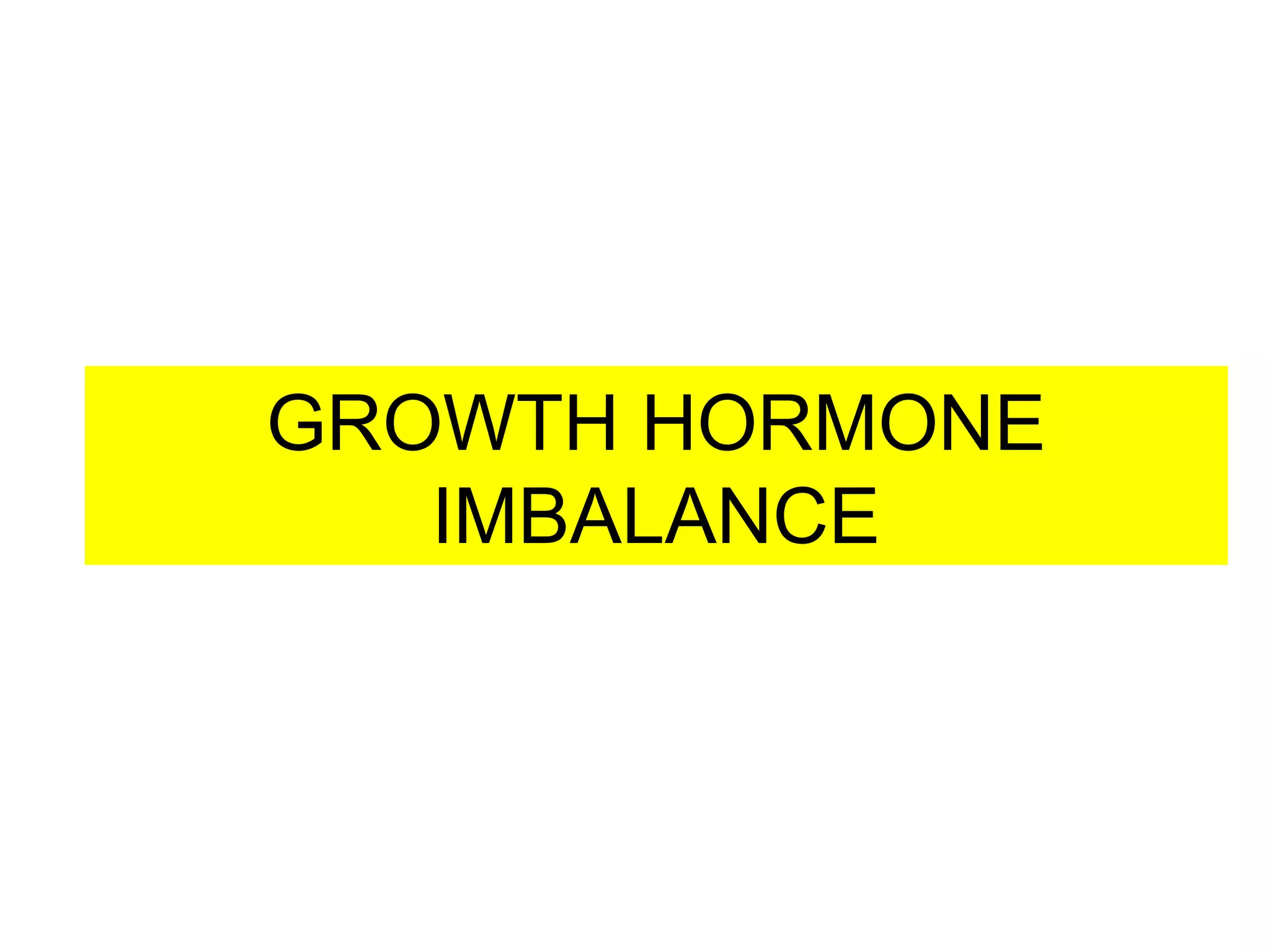 GROWTH HORMONE
IMBALANCE
 