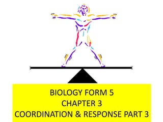 BIOLOGY FORM 5
CHAPTER 3
COORDINATION & RESPONSE PART 3
 