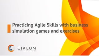 Practicing Agile Skills with business
simulation games and exercises
 