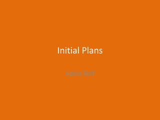 Initial Plans
Adele Rolf
 