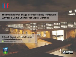 The International Image Interoperability Framework
Why It’s a Game-Changer for Digital Libraries
Dr John B Howard, University Librarian
University College Dublin
0000-0002-4433-7209
 