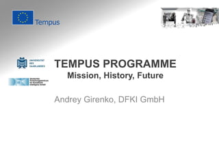 TEMPUS PROGRAMME
Mission, History, Future
Andrey Girenko, DFKI GmbH
 
