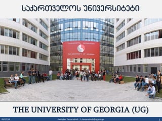1
www.ug.edu.ge
University of GeorgiaUniversity of Georgia
06/07/16 Kakhaber Tavzarashvili - k.tavzarashvili@ug.edu.ge 1
 