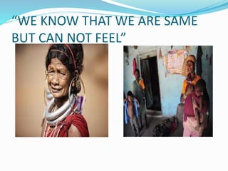 “WE KNOW THAT WE ARE SAME
BUT CAN NOT FEEL”
 