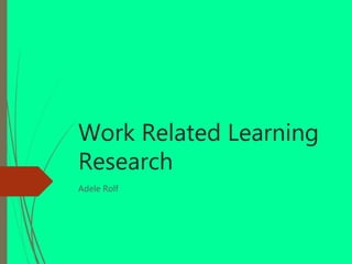 Work Related Learning
Research
Adele Rolf
 