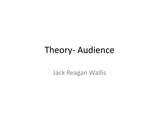 Theory- Audience
Jack Reagan Wallis
 