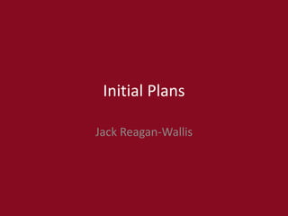Initial Plans
Jack Reagan-Wallis
 