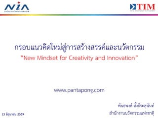 113 มิถุนายน 2559
กรอบแนวคิดใหม่สู่การสร้างสรรค์และนวัตกรรม
“New Mindset for Creativity and Innovation”
www.pantapong.com
พันธพงศ์ ตั้งธีระสุนันท์
สานักงานนวัตกรรมแห่งชาติ
 