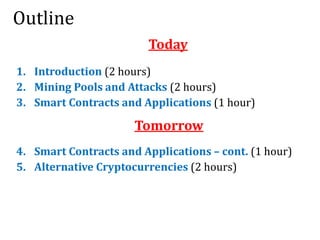 Outline
1. Introduction (2 hours)
2. Mining Pools and Attacks (2 hours)
3. Smart Contracts and Applications (1 hour)
4. Sm...