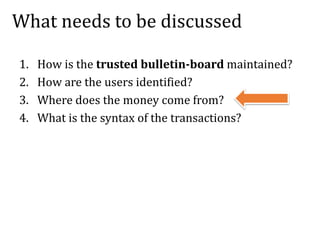 What needs to be discussed
1. How is the trusted bulletin-board maintained?
2. How are the users identified?
3. Where does...