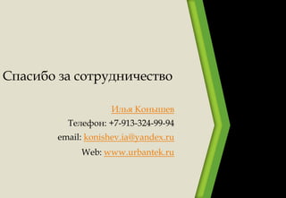 Спасибо за сотрудничество
Илья Конышев
Телефон: +7-913-324-99-94
email: konishev.ia@yandex.ru
Web: www.urbantek.ru
 
