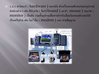 ? 1.2.1 ????????? ( hardware ) ??????? ???????????????????????????????
???????????? ???? ????????? ( keyboand ) ????? ( mouse ) ????? (
monitor ) ??????? ???????????????????????????????????????????????????
????????????? ???? ???????? ( modem ) ??? ?????????
 