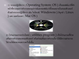 ? 1) ?????????????? ( Operating System: OS ) ??????????????????
??????????????????????????????????????????????????????????????????
?????????????????????? ???? ????????( Windowns ) ??????? ( Linux
) ??? ???????? ( Mac OS )
2) ??????????????????? ( utilities program ) ??????????????????
??????????????????????????? ?????????????????????????????????????????
????????????????????????????????
 