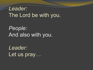 Leader:
The Lord be with you.
People:
And also with you.
Leader:
Let us pray…
 