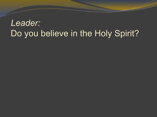 Leader:
Do you believe in the Holy Spirit?
 