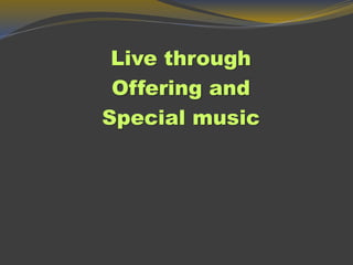 Live through
Offering and
Special music
 