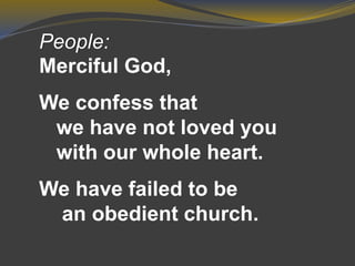 People:
Merciful God,
We confess that
we have not loved you
with our whole heart.
We have failed to be
an obedient church.
 