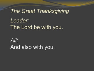 The Great Thanksgiving
Leader:
The Lord be with you.
All:
And also with you.
 