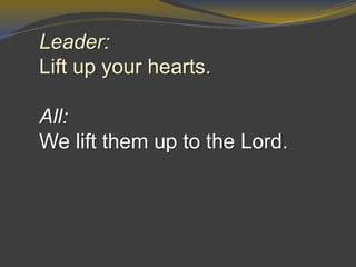 Leader:
Lift up your hearts.
All:
We lift them up to the Lord.
 