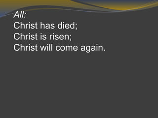 All:
Christ has died;
Christ is risen;
Christ will come again.
 