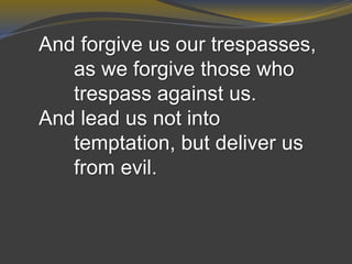 And forgive us our trespasses,
as we forgive those who
trespass against us.
And lead us not into
temptation, but deliver us
from evil.
 