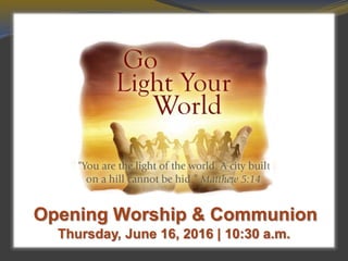 Thursday, June 16, 2016 | 10:30 a.m.
Opening Worship & Communion
 