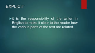 EXPLICIT
it is the responsibility of the writer in
English to make it clear to the reader how
the various parts of the text are related
 