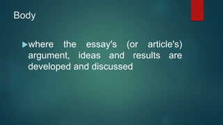 Body
where the essay's (or article's)
argument, ideas and results are
developed and discussed
 