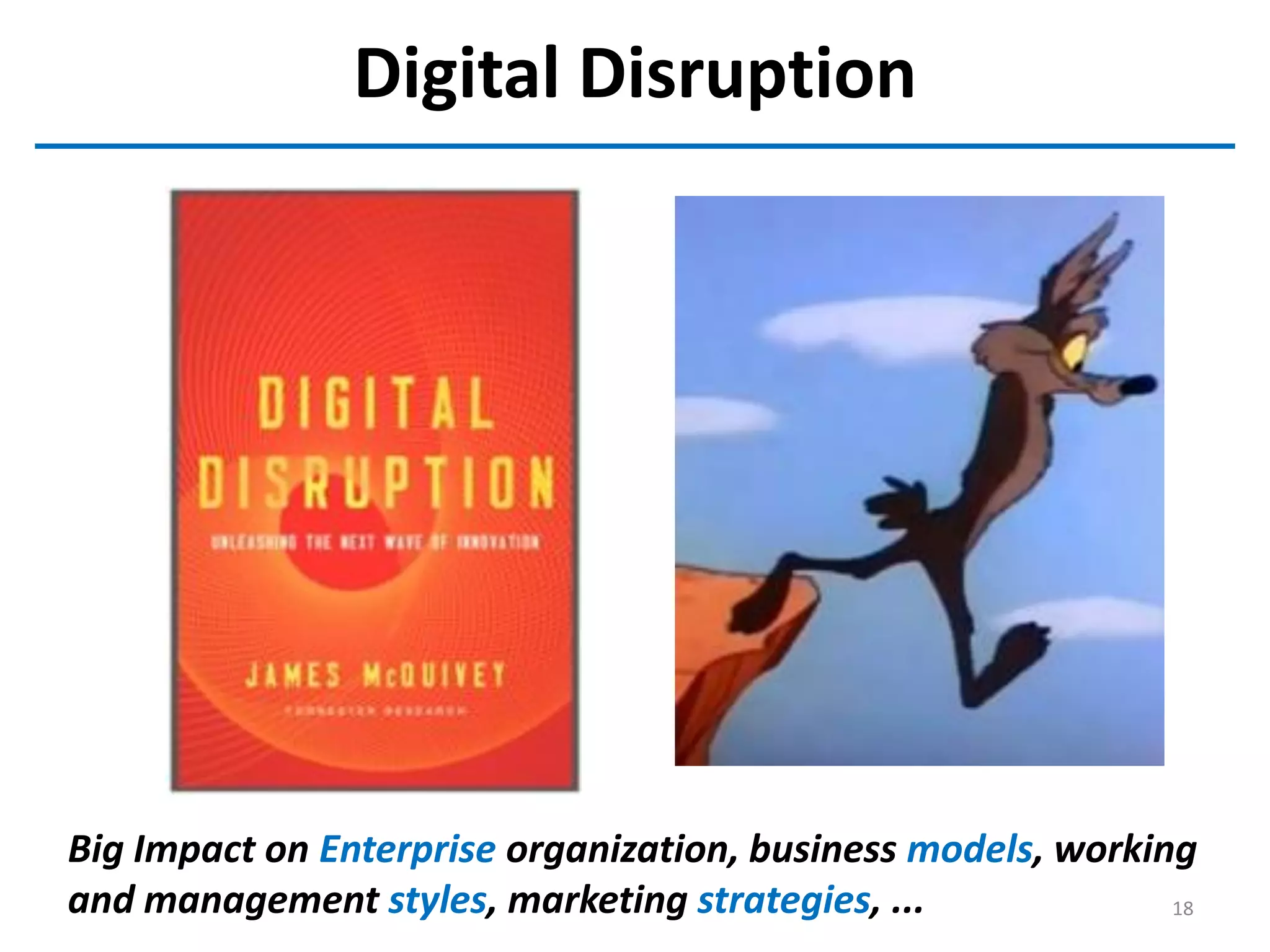 Digital Disruption
Big Impact on Enterprise organization, business models, working
and management styles, marketing strategies, ... 18
 