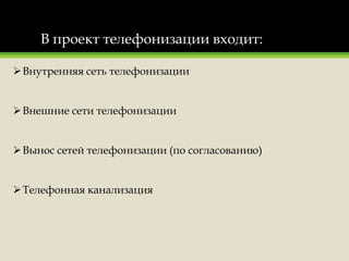 В проект телефонизации входит:
Внутренняя сеть телефонизации
Внешние сети телефонизации
Вынос сетей телефонизации (по согласованию)
Телефонная канализация
 