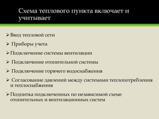 Схема теплового пункта включает и
учитывает
Ввод тепловой сети
 Приборы учета
Подключение системы вентиляции
 Подключение отопительной системы
 Подключение горячего водоснабжения
 Согласование давлений между системами теплопотребления
и теплоснабжения
Подпитка подключенных по независимой схеме
отопительных и вентиляционных систем
 