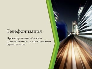 Телефонизация
Проектирование объектов
промышленного и гражданского
строительства
 