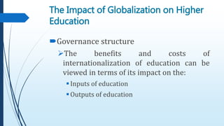 Governance structure
The benefits and costs of
internationalization of education can be
viewed in terms of its impact on the:
Inputs of education
Outputs of education
The Impact of Globalization on Higher
Education
 