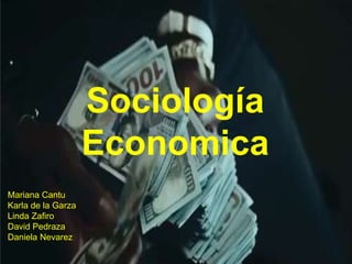 SOCIOLOGIA ECONOMICASociología
Economica
Mariana Cantu
Karla de la Garza
Linda Zafiro
David Pedraza
Daniela Nevarez
 