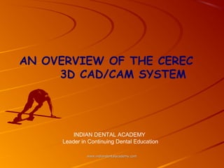 AN OVERVIEW OF THE CEREC
3D CAD/CAM SYSTEM
www.indiandentalacademy.comwww.indiandentalacademy.com
INDIAN DENTAL ACADEMY
Leader in Continuing Dental Education
 