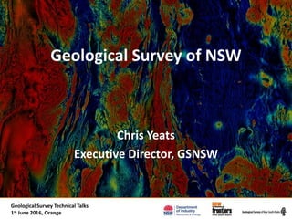 Exploration Data WorkshopGeological Survey Technical Talks
1st June 2016, Orange
Geological Survey of NSW
Chris Yeats
Executive Director, GSNSW
 