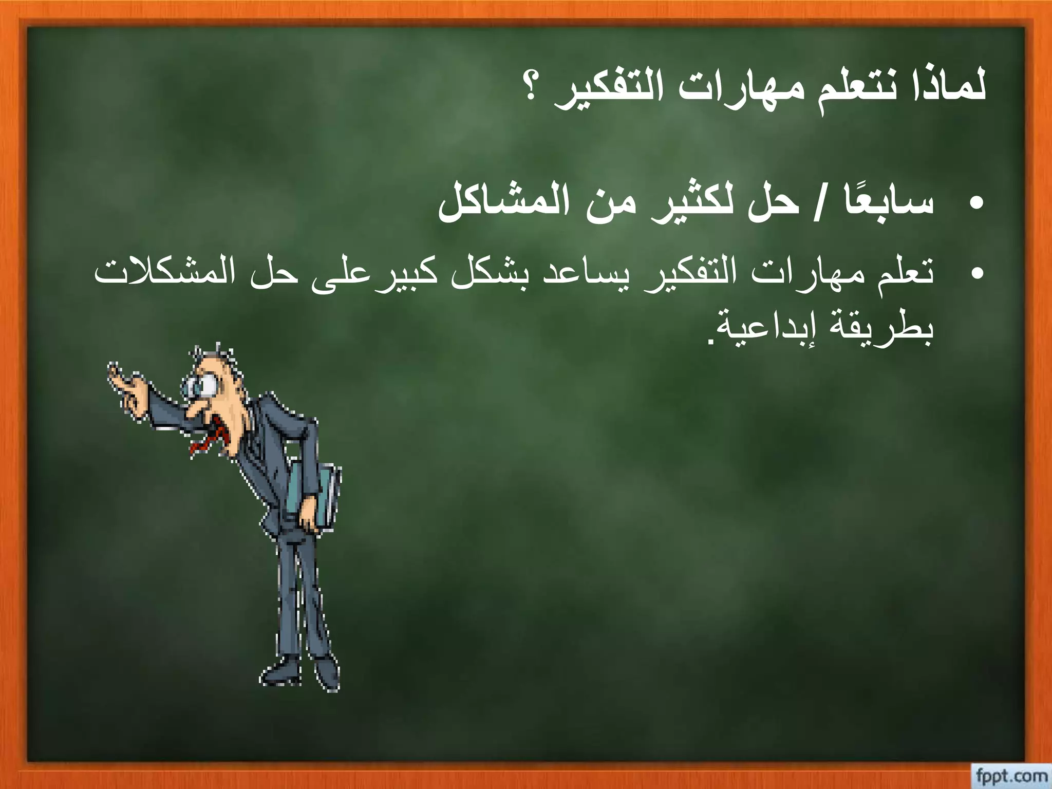 ‫؟‬ ‫التفكير‬ ‫مهارات‬ ‫نتعلم‬ ‫لماذا‬
•‫ا‬ً‫ع‬‫ساب‬/‫المشاكل‬ ‫من‬ ‫لكثير‬ ‫حل‬
•‫ال‬ ‫حل‬ ‫كبيرعلى‬ ‫بشكل‬ ‫يساعد‬ ‫التفكير‬ ‫مهارات‬ ‫تعلم‬‫مشكالت‬
‫إبداعية‬ ‫بطريقة‬.
 