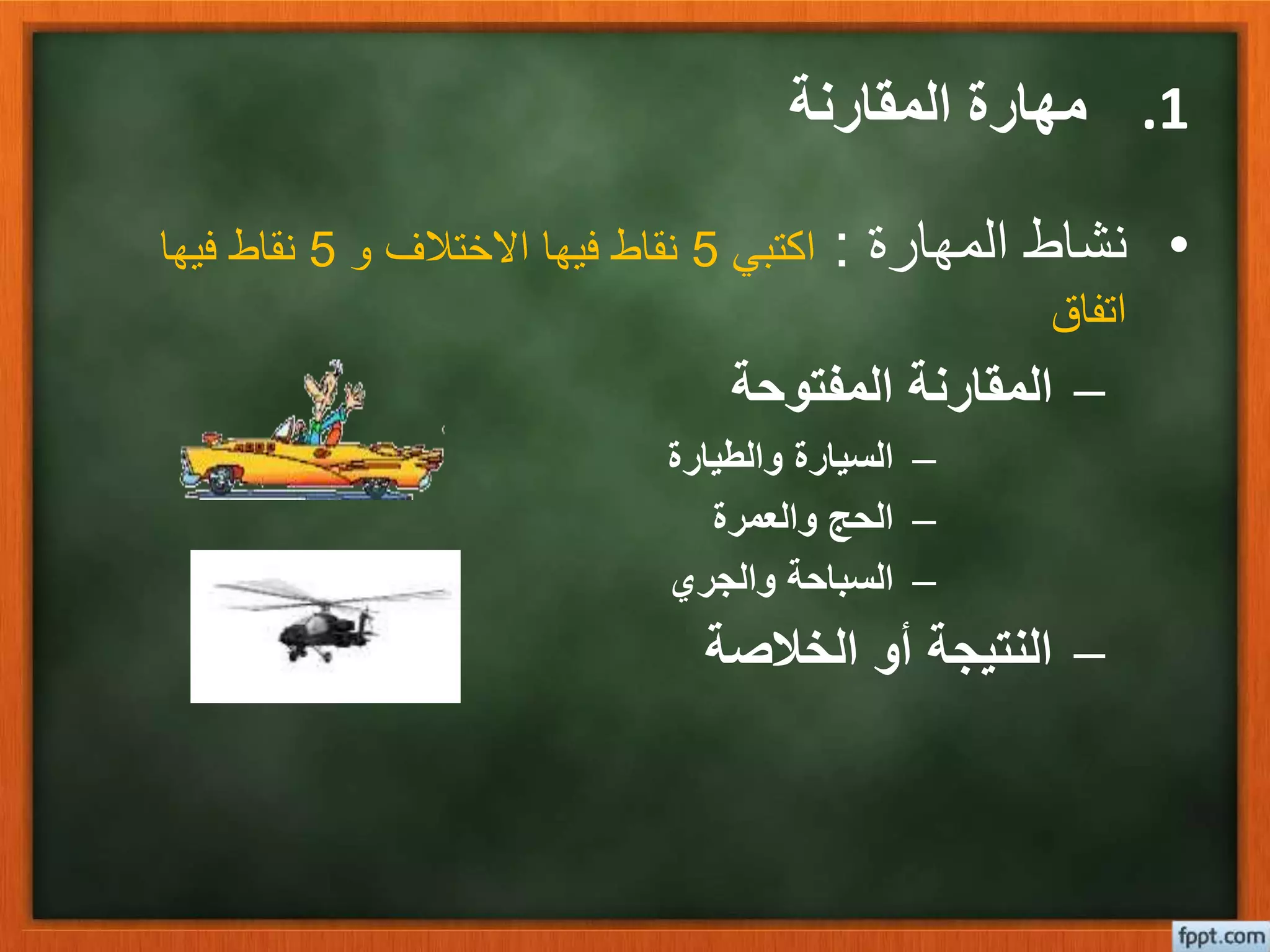 .1‫المقارنة‬ ‫مهارة‬
•‫المهارة‬ ‫نشاط‬:‫اكتبي‬5‫و‬ ‫االختالف‬ ‫فيها‬ ‫نقاط‬5‫فيها‬ ‫نقاط‬
‫اتفاق‬
–‫المفتوحة‬ ‫المقارنة‬
–‫والطيارة‬ ‫السيارة‬
–‫والعمرة‬ ‫الحج‬
–‫والجري‬ ‫السباحة‬
–‫الخالصة‬ ‫أو‬ ‫النتيجة‬
 